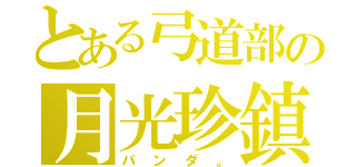 とある弓道部の月光珍鎮（パンダ。）