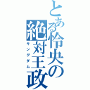 とある怜央の絶対王政（キングダム）