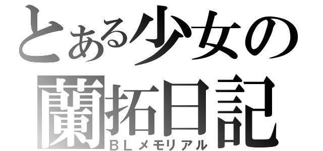 とある少女の蘭拓日記（ＢＬメモリアル）