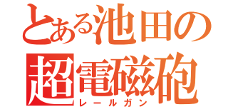 とある池田の超電磁砲（レールガン）