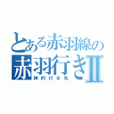 とある赤羽線の赤羽行きⅡ（神的行き先）