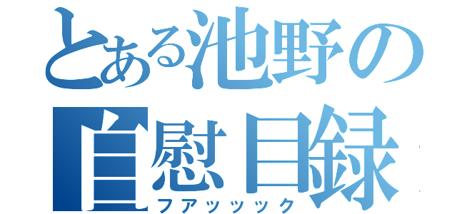 とある池野の自慰目録（フアッッック）