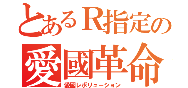 とあるＲ指定の愛國革命（愛國レボリューション）