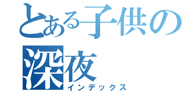 とある子供の深夜（インデックス）