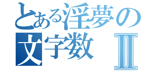 とある淫夢の文字数Ⅱ（）