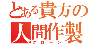 とある貴方の人間作製（クローン）