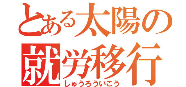 とある太陽の就労移行（しゅうろういこう）