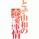 とある由和の恋愛事情（クッパ？誰それ）