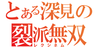 とある深見の裂派無双（レクシネム）