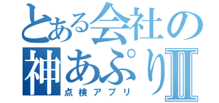 とある会社の神あぷりⅡ（点検アプリ）