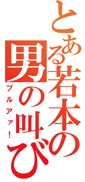 とある若本の男の叫び（ブルアァ！）