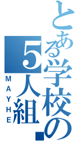 とある学校の５人組♡（ＭＡＹＨＥ）