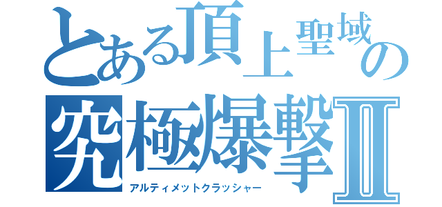 とある頂上聖域の究極爆撃Ⅱ（アルティメットクラッシャー）