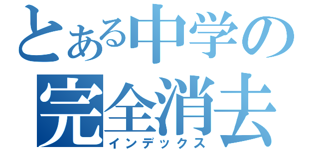 とある中学の完全消去（インデックス）