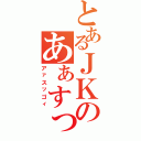 とあるＪＫのあぁすっごぃ（アァスッゴィ）