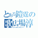 とある鎧霆の歌広場淳（ゴールデンボンバー）