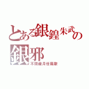 とある銀鍠朱武の銀邪（不問歳月任風歌）