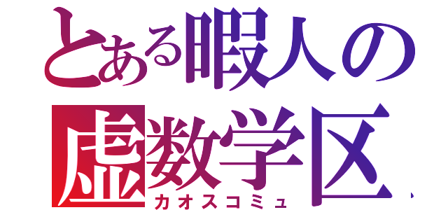 とある暇人の虚数学区（カオスコミュ）