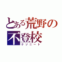 とある荒野の不登校（クソニート）