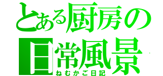 とある厨房の日常風景（ねむかご日記）