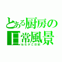 とある厨房の日常風景（ねむかご日記）