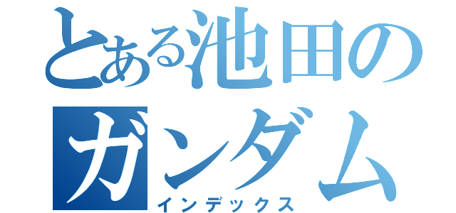 とある池田のガンダム（インデックス）