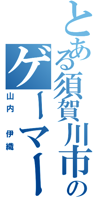 とある須賀川市民のゲーマー（山内 伊織）