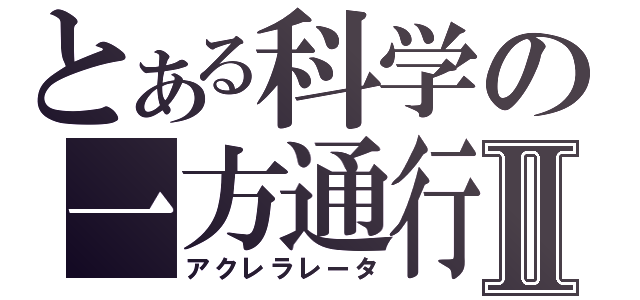 とある科学の一方通行Ⅱ（アクレラレータ）