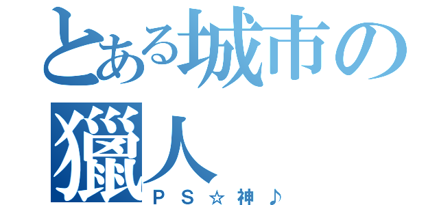 とある城市の獵人（ＰＳ☆神♪）