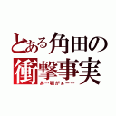 とある角田の衝撃事実（あ…顎がぁー…）