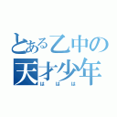 とある乙中の天才少年（ははは）