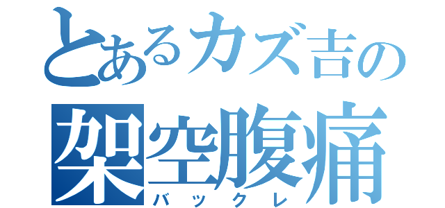 とあるカズ吉の架空腹痛（バックレ）