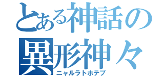 とある神話の異形神々（ニャルラトホテプ）