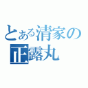 とある清家の正露丸（）