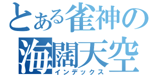 とある雀神の海闊天空（インデックス）