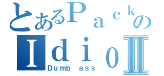 とあるＰａｃｋのＩｄｉｏｔｓⅡ（Ｄｕｍｂ ａｓｓ）