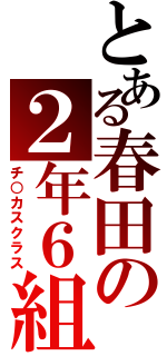 とある春田の２年６組（チ○カスクラス）