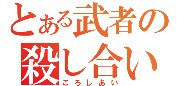 とある武者の殺し合い（ころしあい）