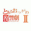 とあるおっさんの復讐劇Ⅱ（リベンジマッチ）