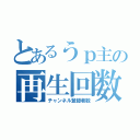 とあるうｐ主の再生回数（チャンネル登録者数）