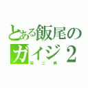 とある飯尾のガイジ２乗（厨二病）