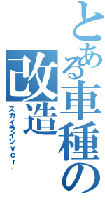 とある車種の改造（スカイラインｖｅｒ．）