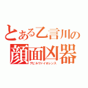 とある乙言川の顔面凶器（デビルヴァイオレンス）