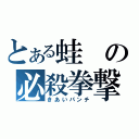 とある蛙の必殺拳撃（きあいパンチ）