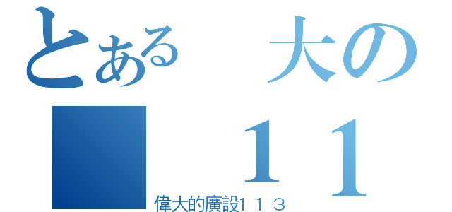 とある偉大の廣設１１３（偉大的廣設１１３）