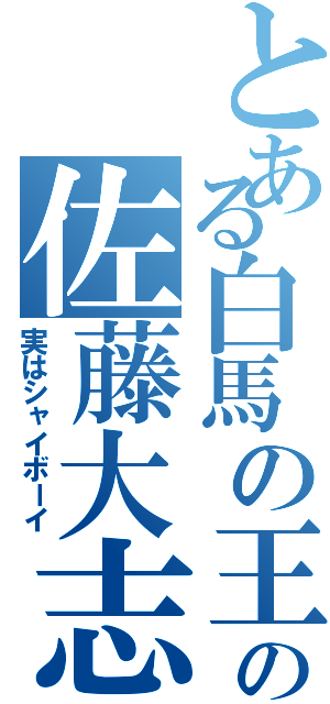 とある白馬の王子様の佐藤大志（実はシャイボーイ）