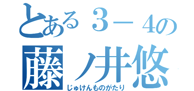 とある３－４の藤ノ井悠（じゅけんものがたり）