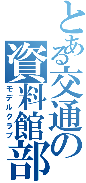 とある交通の資料館部（モデルクラブ）