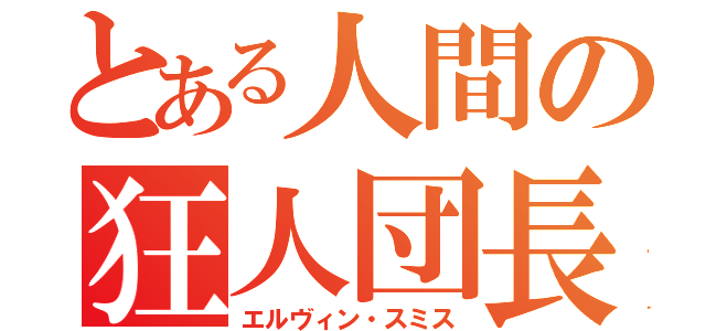 とある人間の狂人団長（エルヴィン・スミス）