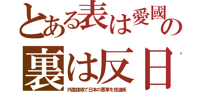 とある表は愛國の裏は反日（外国語版で日本の悪事を捏造紙）